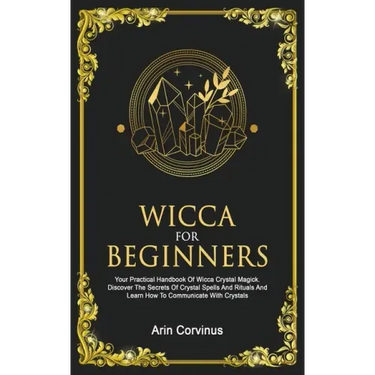 Wicca For Beginners: Your Practical Handbook of Wicca Crystal Magick. Discover The Secrets Of Crystal Spells And Rituals And Learn How To C