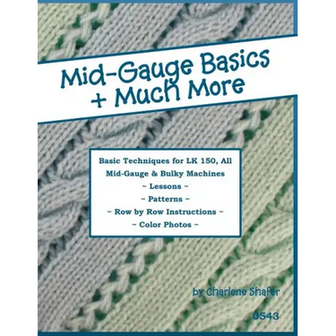 Mid-Gauge Basics + Much More...: Basic Techniques for the LK 150 & All Manual Mid-Gauge Knitting Machines