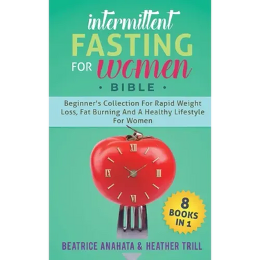 Intermittent Fasting for Women Bible: 8 BOOKS IN 1: Beginner's Collection For Rapid Weight Loss, Fat Burning And A Healthy Lifestyle For Women