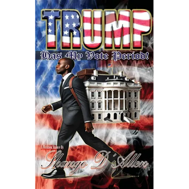 Trump Has My Vote Period! By: Shango D'Allen