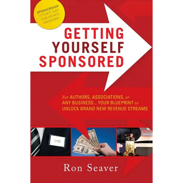 Getting Yourself Sponsored: For Authors, Associations, or Any Business... Your Blueprint to Unlock Brand New Revenue Streams