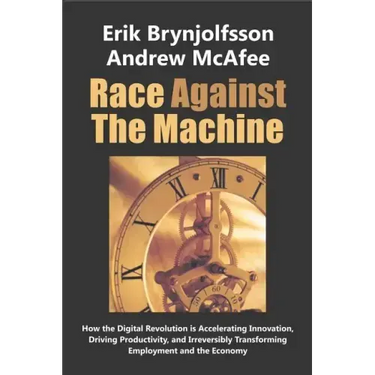 Race Against the Machine: How the Digital Revolution is Accelerating Innovation, Driving Productivity, and Irreversibly Transforming Employment