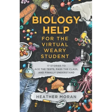 Biology Help For The Virtual Weary Student: 17 Stories To Ace the Tests, Pass the Class, and Finally Understand