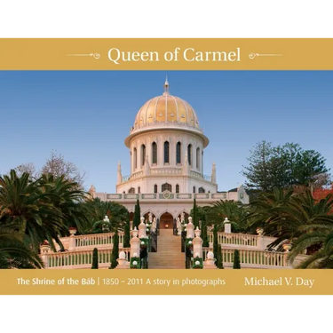Queen of Carmel: The Shrine of the Báb 1850 - 2011 A story in photographs