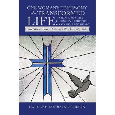 One Woman's Testimony of a Transformed Life: a Book for the Hungry, Hurting, and Healing Heart: An Attestation of Christ's Work in My Life