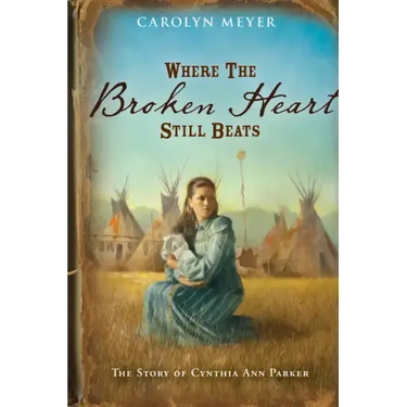 Where the Broken Heart Still Beats: The Story of Cynthia Ann Parker