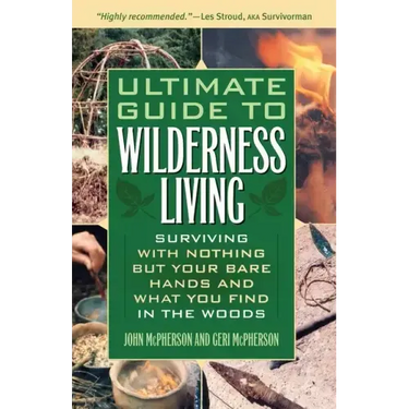 Ultimate Guide to Wilderness Living: Surviving with Nothing But Your Bare Hands and What You Find in the Woods