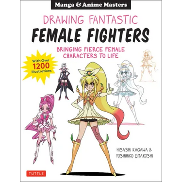 Drawing Fantastic Female Fighters: Manga & Anime Masters: Bringing Fierce Female Characters to Life (with Over 1,200 Illustrations)