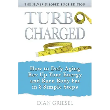 TurboCharged: The Silver Disobedience Edition: How to Defy Aging, Rev Up Your Energy and Burn Body Fat in 8 Simple Steps