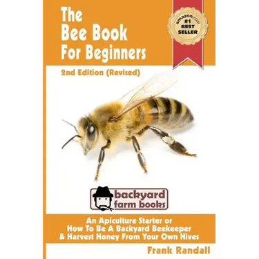 The Bee Book For Beginners 2nd Edition (Revised) An Apiculture Starter or How To Be A Backyard Beekeeper And Harvest Honey From Your Own Bee Hives