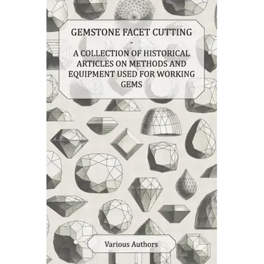 Gemstone Facet Cutting - A Collection of Historical Articles on Methods and Equipment Used for Working Gems