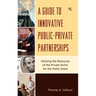 A Guide to Innovative Public-Private Partnerships: Utilizing the Resources of the Private Sector for the Public Good