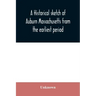 A historical sketch of Auburn Massachusetts from the earliest period to the present day with brief accounts of early settlers and prominent citizens