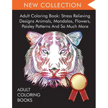 Adult Coloring Book: Stress Relieving Designs Animals, Mandalas, Flowers, Paisley Patterns And So Much More