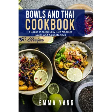 Bowls And Thai Cookbook: 2 Books In 1: 150 Easy Rice Noodles Soups And Asian Recipes
