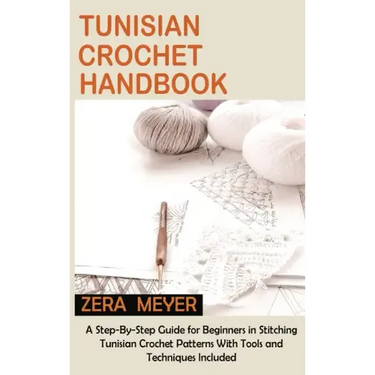 Tunisian Crochet Handbook: A Step-By-Step Guide for Beginners in Stitching Tunisian Crochet Patterns With Tools and Techniques Included