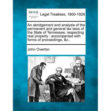 An Abridgement and Analysis of the Permanent and General Tax Laws of the State of Tennessee, Respecting Real Property: Accompanied with Forms of Proce