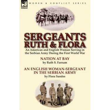 Sergeants Ruth and Flora: an American and English Woman Serving in the Serbian Army During the First World War--Nation at Bay & An English Woman-Serge