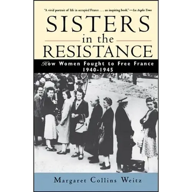 Sisters in the Resistance: How Women Fought to Free France, 1940-1945