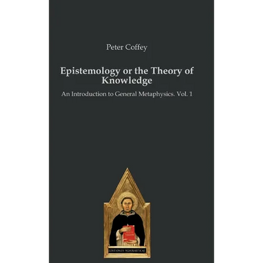 Epistemology or the Theory of Knowledge: An Introduction to General Metaphysics. Vol. 1