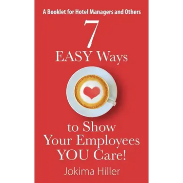 7 EASY Ways to Show Your Employees YOU Care! A Booklet for Hotel Managers and Others