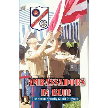 AMBASSADORS IN BLUE - The Marine Security Guard Program