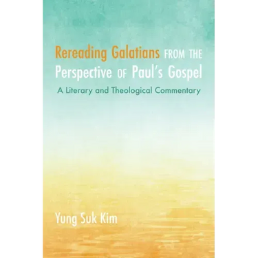 Rereading Galatians from the Perspective of Paul's Gospel: A Literary and Theological Commentary