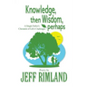 Knowledge then Wisdom, perhaps