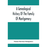 A Genealogical History Of The Family Of Montgomery; Including The Montgomery Pedigree