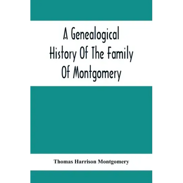 A Genealogical History Of The Family Of Montgomery; Including The Montgomery Pedigree