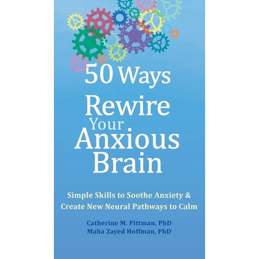 50 Ways to Rewire Your Anxious Brain: Simple Skills to Soothe Anxiety and Create New Neural Pathways to Calm