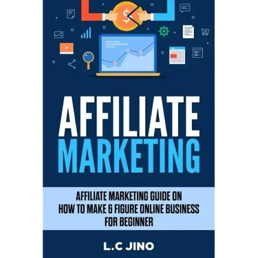 Affiliate Marketing: Affiliate Marketing Guide on How to Make 6 Figure Online Business for Beginner
