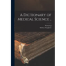 A Dictionary of Medical Science ..
