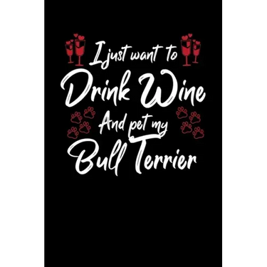 I Just Wanna Drink Wine And Pet My Bull Terrier