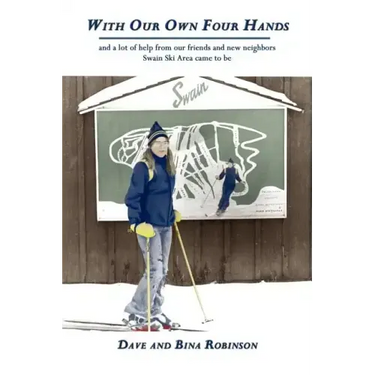 With Our Own Four Hands: And a Lot of Help from Our Friends and New Neighbors Swain Ski Area Came to Be