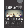 Employee Total Rewards Strategy: Creating a New and Relevant Strategy for Employee Total Rewards
