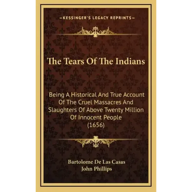 The Tears Of The Indians: Being A Historical And True Account Of The Cruel Massacres And Slaughters Of Above Twenty Million Of Innocent People (1656)