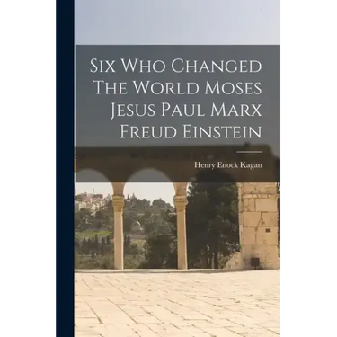 Six Who Changed The World Moses Jesus Paul Marx Freud Einstein