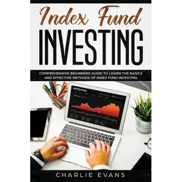 Index Fund Investing: Comprehensive Beginner's Guide to Learn the Basics and Effective Methods of Index Fund