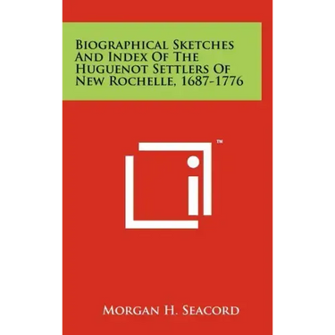 Biographical Sketches and Index of the Huguenot Settlers of New Rochelle, 1687-1776