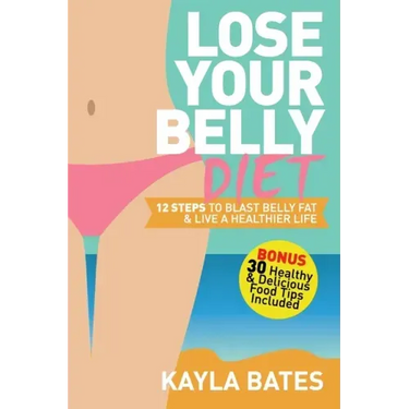 Lose Your Belly Diet: 12 Steps to Blast Belly Fat & Live A Healthier Life! (BONUS: 30 Healthy & Delicious Food Tips Included)