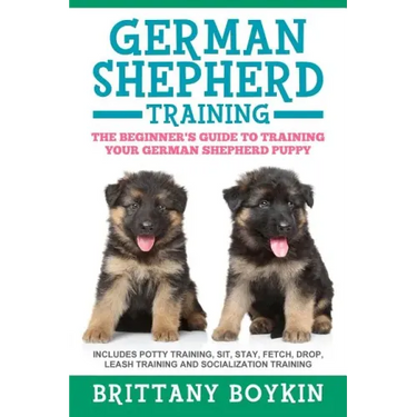 German Shepherd Training: The Beginner's Guide to Training Your German Shepherd Puppy: Includes Potty Training, Sit, Stay, Fetch, Drop, Leash Tr