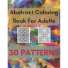 Abstract Coloring Book For Adults 30 Patterns: Mindfulness Activity, Relaxing, Stress Relief, Challenge Your Skills Coloring 30 images to Perfection.