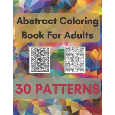 Abstract Coloring Book For Adults 30 Patterns: Mindfulness Activity, Relaxing, Stress Relief, Challenge Your Skills Coloring 30 images to Perfection.