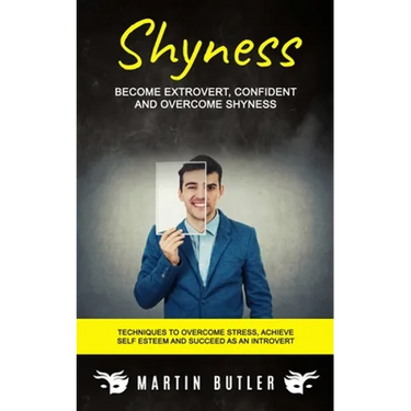Shyness: Become Extrovert, Confident And Overcome Shyness (Techniques To Overcome Stress, Achieve Self Esteem And Succeed As An Introvert)