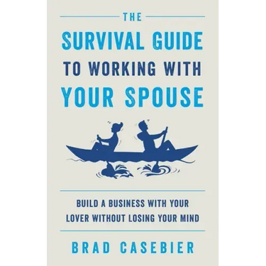 The Survival Guide to Working with Your Spouse: Build a Business with Your Lover without Losing Your Mind