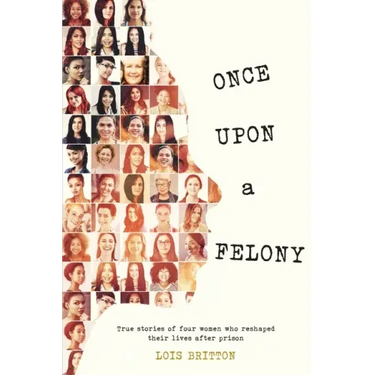 Once Upon a Felony: True Stories of How Four Women Reshaped Their Lives After Prison