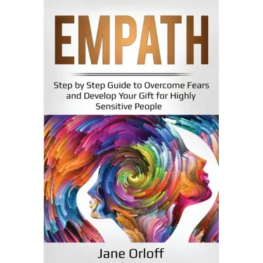 Empath: Step by Step Guide to Overcome Fears and Develop Your Gift for Highly Sensitive People