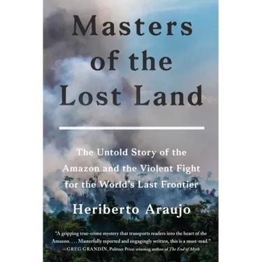 Masters of the Lost Land: The Untold Story of the Amazon and the Violent Fight for the World's Last Frontier