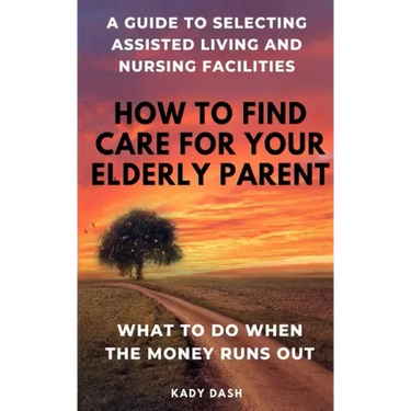 How to find care for your elderly parent: A guide to selecting assisted living and nursing home, plus what to do when the money runs out